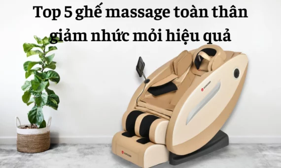 Top 5 ghế massage toàn thân giảm nhức mỏi hiệu quả
